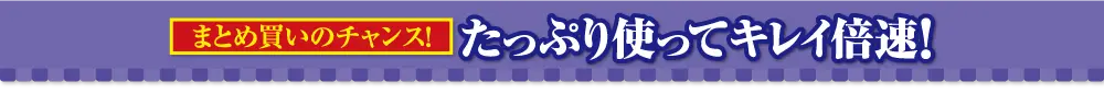 たっぷり使ってキレイ倍速