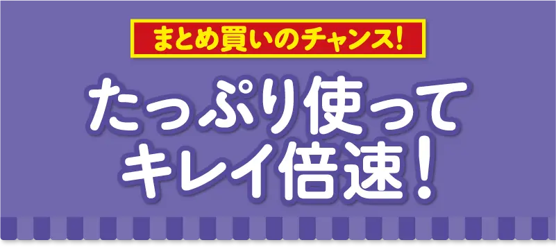 たっぷり使ってキレイ倍速