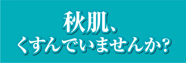 秋肌くすんでいませんか？